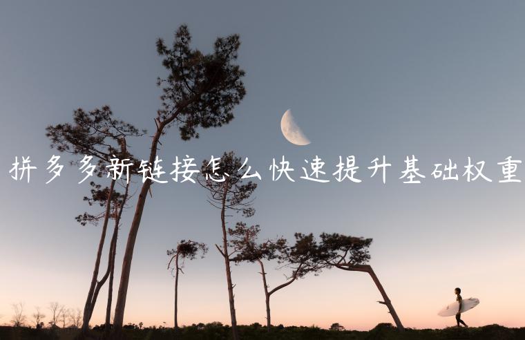 拼多多新鏈接怎么快速提升基礎(chǔ)權(quán)重